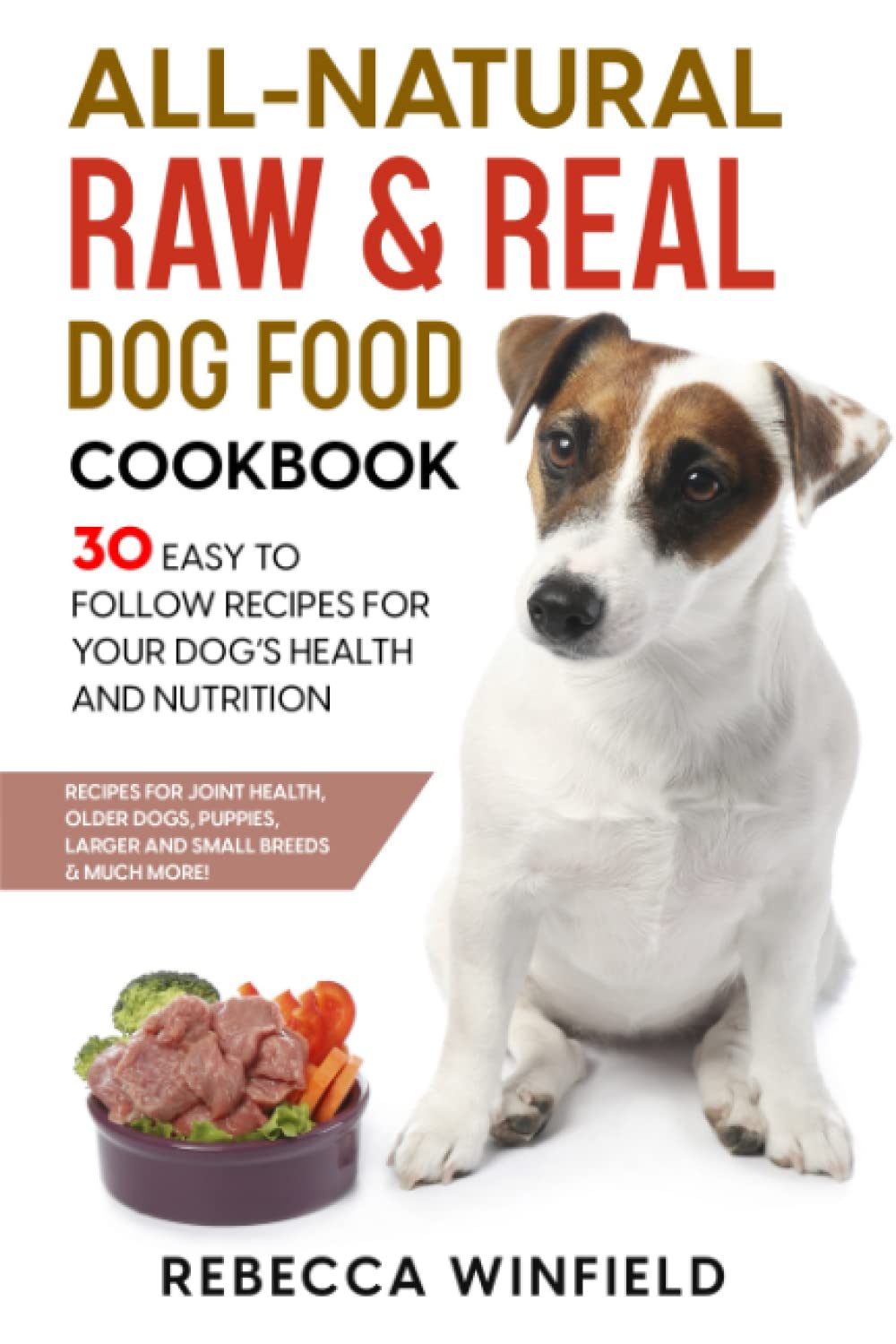 All-Natural Raw  Real Dog Food Cookbook: 30 Easy to Follow Recipes for Your Dog’s Health and Nutrition - Recipes for Joint Health, Older Dogs, Puppies, Larger and small breeds  Much More!     Paperback – March 12, 2022